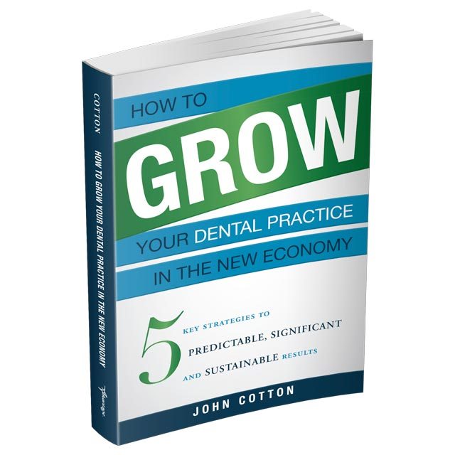 How To Grow Your Dental Practice In The New Economy: 5 Key Strategies to Predictable, Significant and Sustainable Results by John Cotton